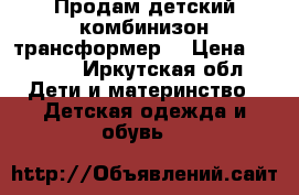 Продам детский комбинизон трансформер. › Цена ­ 1 500 - Иркутская обл. Дети и материнство » Детская одежда и обувь   